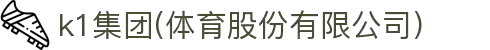 k1集团(体育股份有限公司)-十年品牌 值得信赖